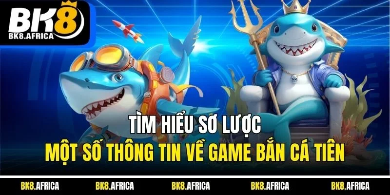 Tìm hiểu sơ lược một số thông tin về game bắn cá tiên