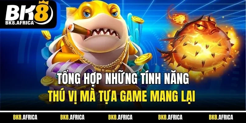 Tổng hợp những tính năng thú vị mà tựa game mang lại