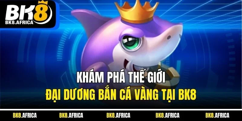 Khám phá thế giới đại dương bắn cá vàng tại BK8