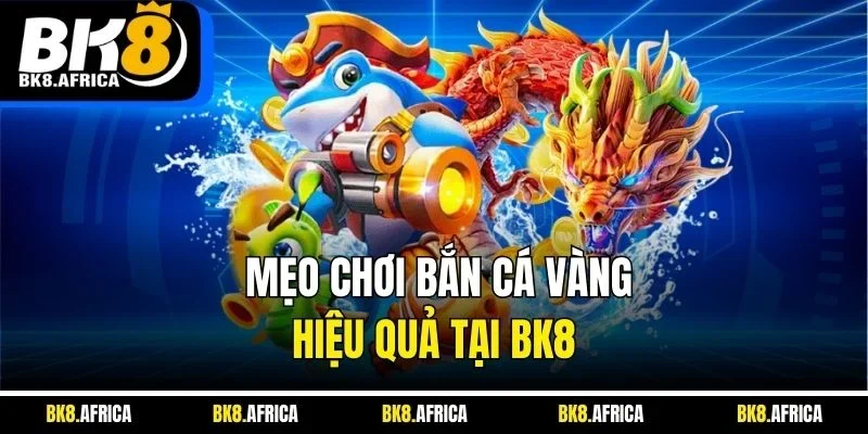 Mẹo chơi bắn cá vàng hiệu quả tại BK8