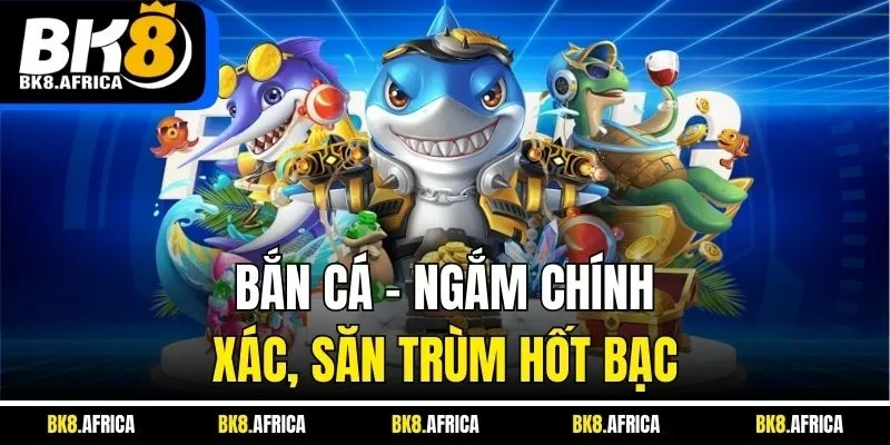 Bắn cá – Ngắm chính xác, săn trùm hốt bạc