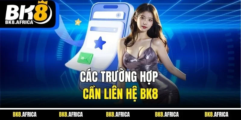 Các trường hợp cần liên hệ BK8