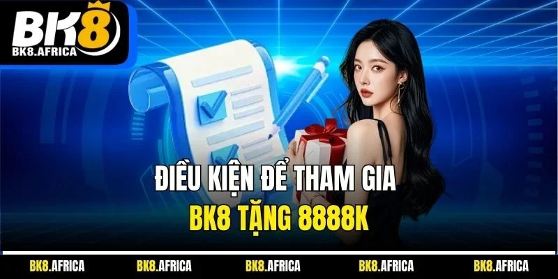 Điều kiện để tham gia BK8 tặng 8888K