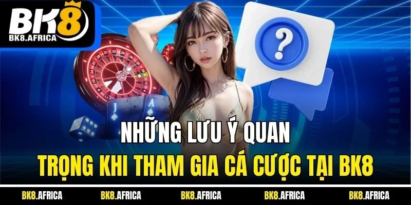 Những lưu ý quan trọng khi tham gia cá cược tại BK8
