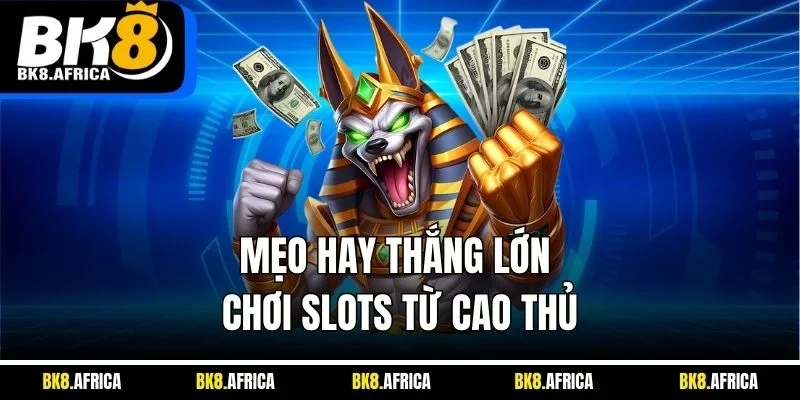 Mẹo hay thắng lớn chơi slots từ cao thủ 