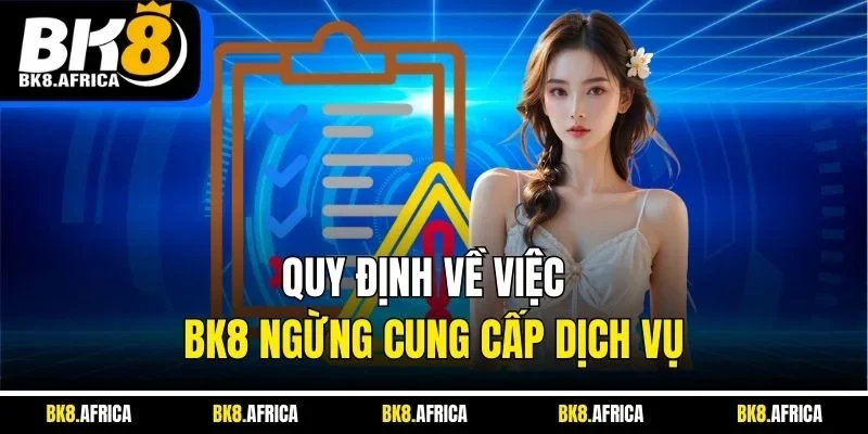 Quy định về việc BK8 ngừng cung cấp dịch vụ