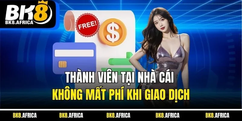 Thành viên tại nhà cái không mất phí khi giao dịch