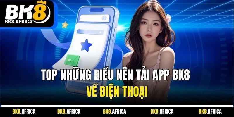 Top những điều nên tải app BK8 về điện thoại