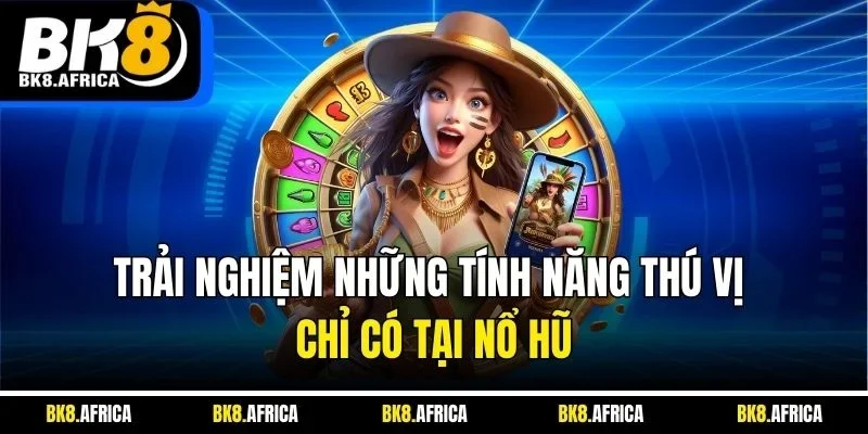 Trải nghiệm những tính năng thú vị chỉ có tại nổ hũ