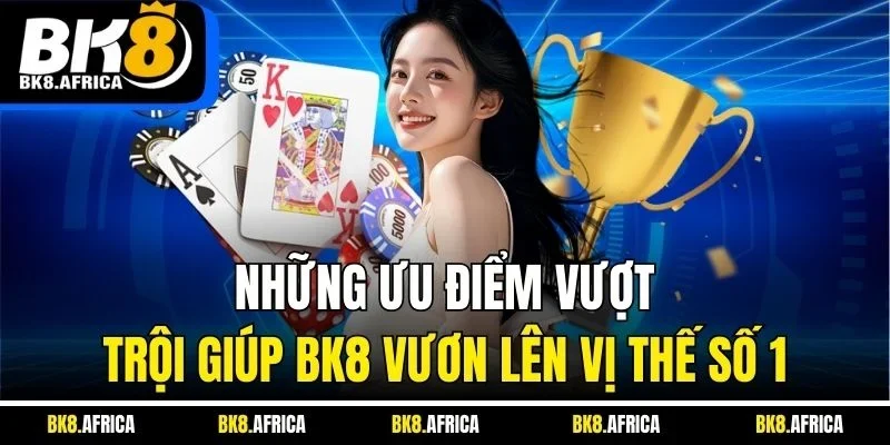 Những ưu điểm vượt trội giúp BK8 vươn lên vị thế số 1