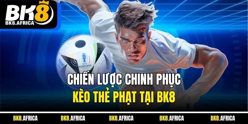 Chiến lược chinh phục kèo thẻ phạt tại BK8