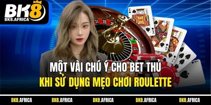 Một vài chú ý cho bet thủ khi sử dụng mẹo chơi roulette 