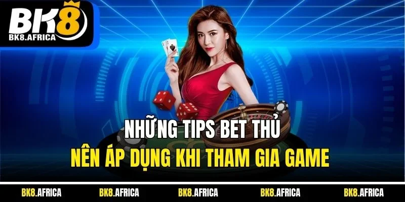 Những tips bet thủ nên áp dụng khi tham gia game 